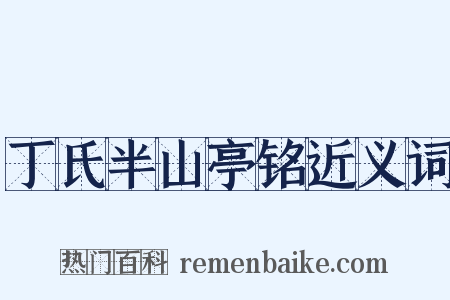 丁氏半山亭铭近义词是什么意思的图片